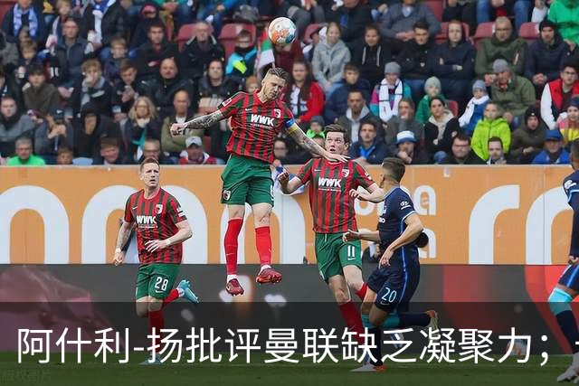 阿什利-扬批评曼联缺乏凝聚力；卡里克面临下课危机